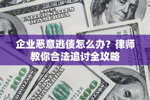 济南企业恶意逃债怎么办？律师教你合法追讨全攻略