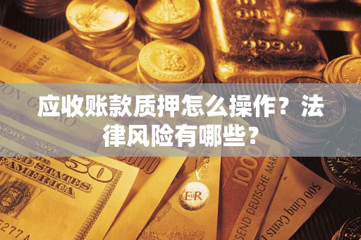 济南应收账款质押怎么操作？法律风险有哪些？