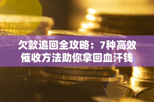 济南欠款追回全攻略：7种高效催收方法助你拿回血汗钱