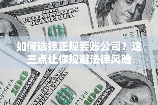 济南如何选择正规要账公司？这三点让你规避法律风险