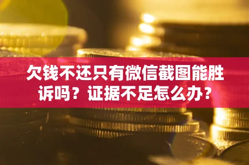 济南欠钱不还只有微信截图能胜诉吗？证据不足怎么办？