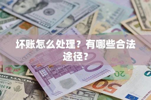 济南坏账怎么处理？有哪些合法途径？