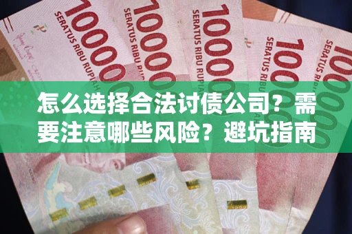 济南怎么选择合法讨债公司？需要注意哪些风险？避坑指南来了！