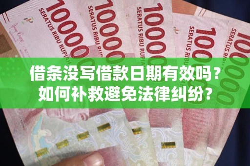济南借条没写借款日期有效吗？如何补救避免法律纠纷？