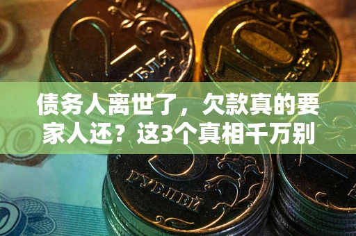 济南债务人离世了，欠款真的要家人还？这3个真相千万别弄错