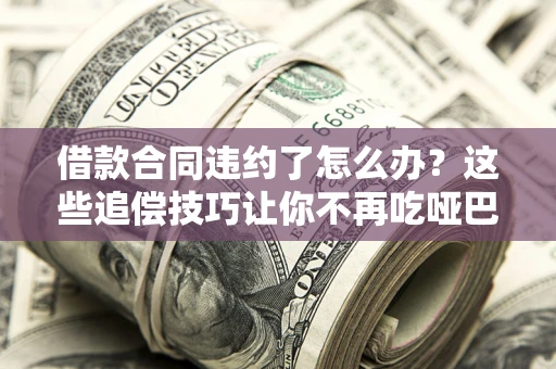 济南借款合同违约了怎么办？这些追偿技巧让你不再吃哑巴亏