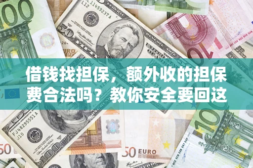 济南借钱找担保，额外收的担保费合法吗？教你安全要回这笔钱