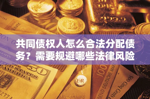 济南共同债权人怎么合法分配债务？需要规避哪些法律风险？