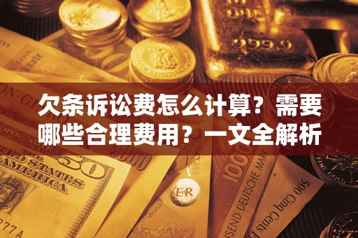济南欠条诉讼费怎么计算？需要哪些合理费用？一文全解析