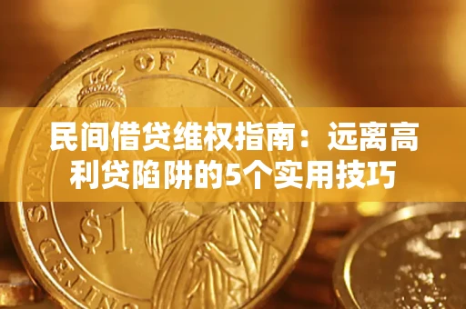 济南民间借贷维权指南：远离高利贷陷阱的5个实用技巧
