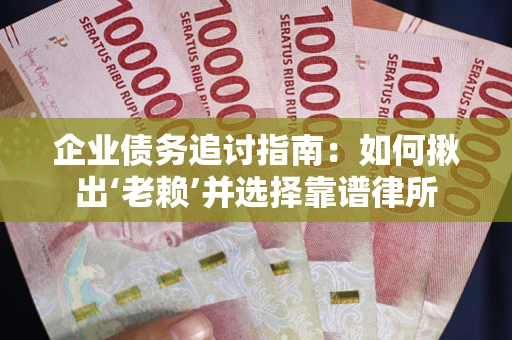 济南企业债务追讨指南：如何揪出‘老赖’并选择靠谱律所