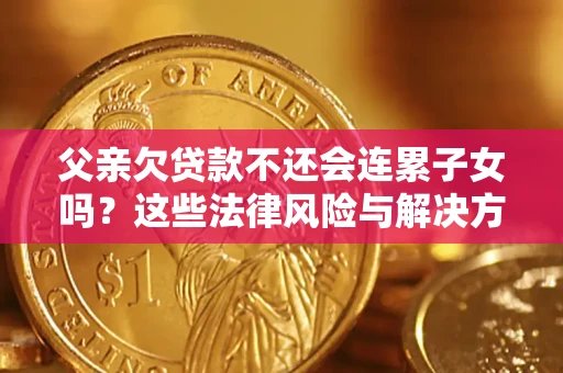 济南父亲欠贷款不还会连累子女吗？这些法律风险与解决方法要早知道！