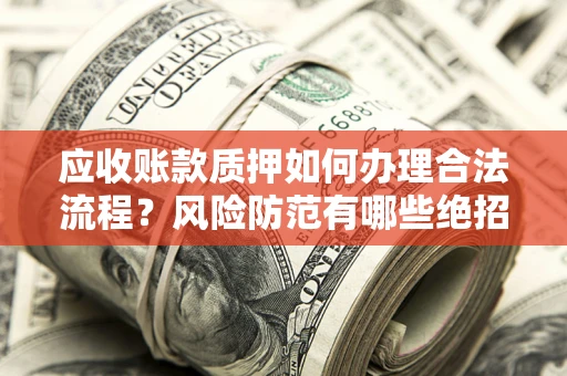 济南应收账款质押如何办理合法流程？风险防范有哪些绝招？