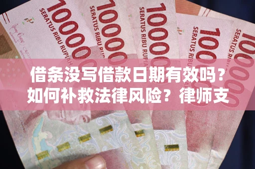 济南借条没写借款日期有效吗？如何补救法律风险？律师支招