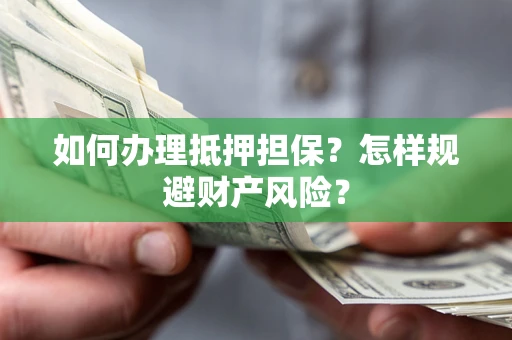济南如何办理抵押担保？怎样规避财产风险？
