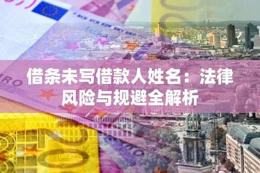 济南借条未写借款人姓名：法律风险与规避全解析