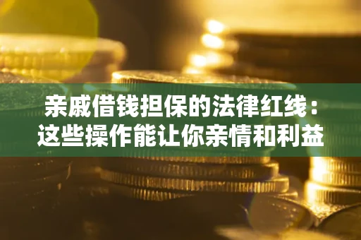 济南亲戚借钱担保的法律红线：这些操作能让你亲情和利益两不误