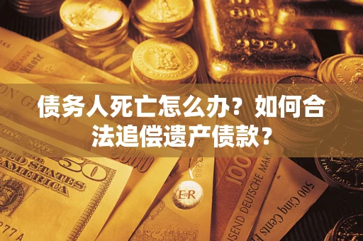 济南债务人死亡怎么办？如何合法追偿遗产债款？