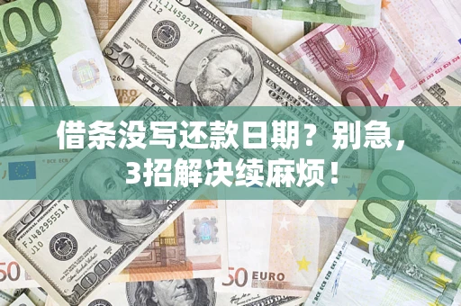 济南借条没写还款日期？别急，3招解决续麻烦！