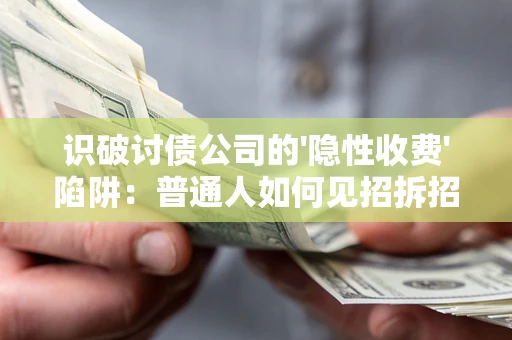 济南识破讨债公司的'隐性收费'陷阱：普通人如何见招拆招？