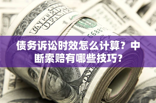 济南债务诉讼时效怎么计算？中断索赔有哪些技巧？