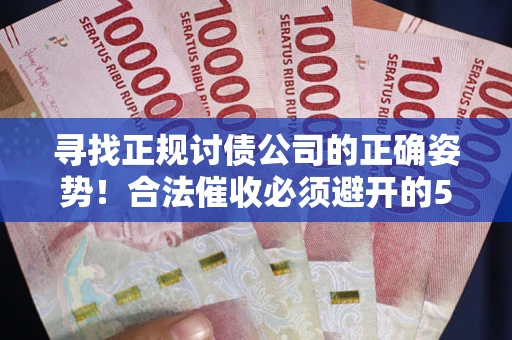 济南寻找正规讨债公司的正确姿势！合法催收必须避开的5大雷区