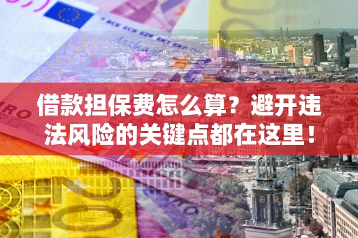 济南借款担保费怎么算？避开违法风险的关键点都在这里！