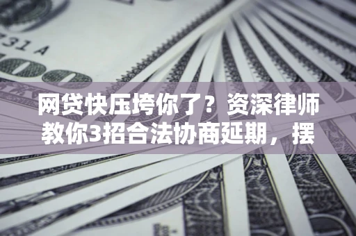 济南网贷快压垮你了？资深律师教你3招合法协商延期，摆脱暴力催收！