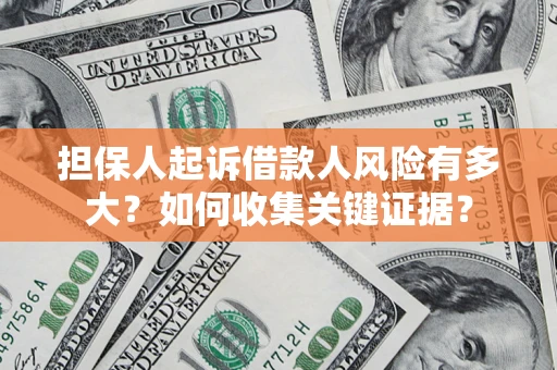 济南担保人起诉借款人风险有多大？如何收集关键证据？