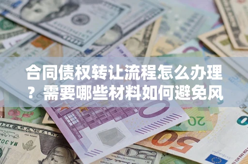 济南合同债权转让流程怎么办理？需要哪些材料如何避免风险？