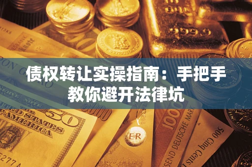 济南债权转让实操指南：手把手教你避开法律坑