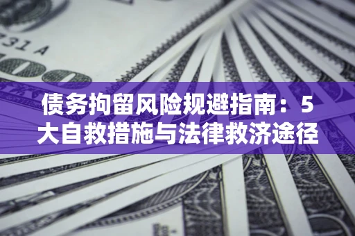 济南债务拘留风险规避指南：5大自救措施与法律救济途径