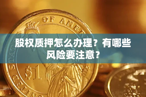 济南股权质押怎么办理？有哪些风险要注意？