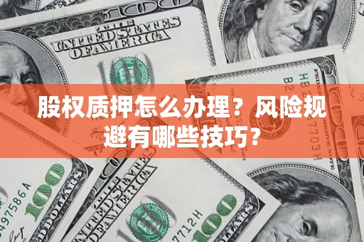 济南股权质押怎么办理？风险规避有哪些技巧？