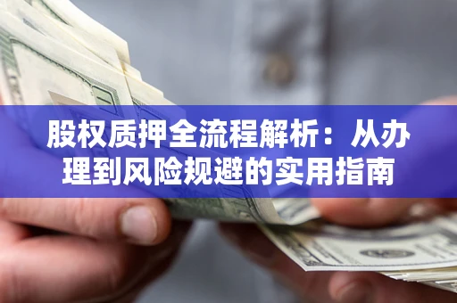 济南股权质押全流程解析：从办理到风险规避的实用指南