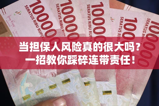 济南当担保人风险真的很大吗？一招教你踩碎连带责任！