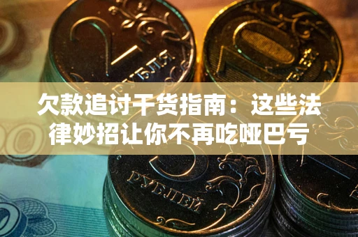 济南欠款追讨干货指南：这些法律妙招让你不再吃哑巴亏