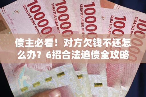 济南债主必看！对方欠钱不还怎么办？6招合法追债全攻略