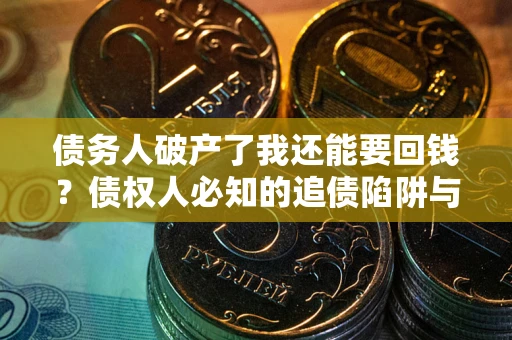济南债务人破产了我还能要回钱？债权人必知的追债陷阱与破局之道