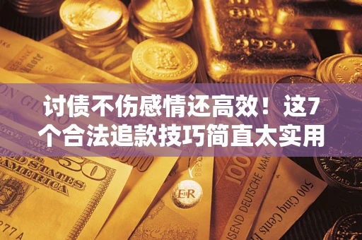 济南讨债不伤感情还高效！这7个合法追款技巧简直太实用