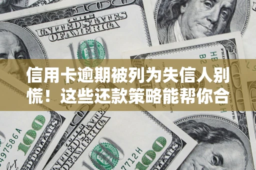 济南信用卡逾期被列为失信人别慌！这些还款策略能帮你合法止损