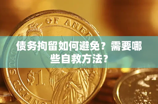 济南债务拘留如何避免？需要哪些自救方法？