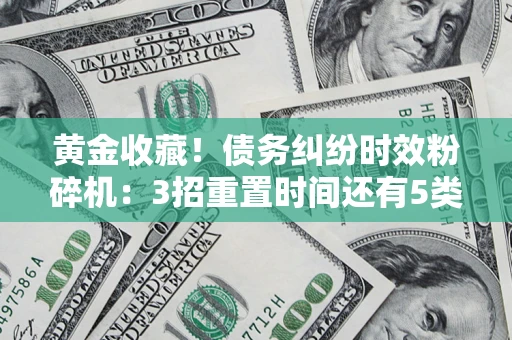 济南黄金收藏！债务纠纷时效粉碎机：3招重置时间还有5类不设年限的特殊债务