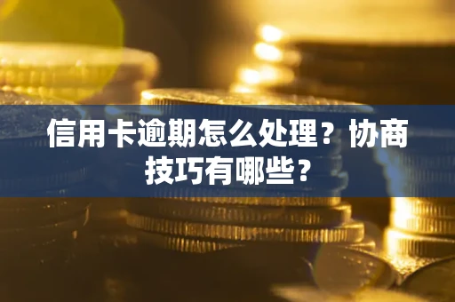 济南信用卡逾期怎么处理？协商技巧有哪些？