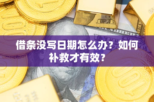 济南借条没写日期怎么办？如何补救才有效？