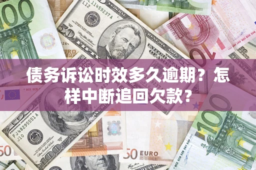 济南债务诉讼时效多久逾期？怎样中断追回欠款？