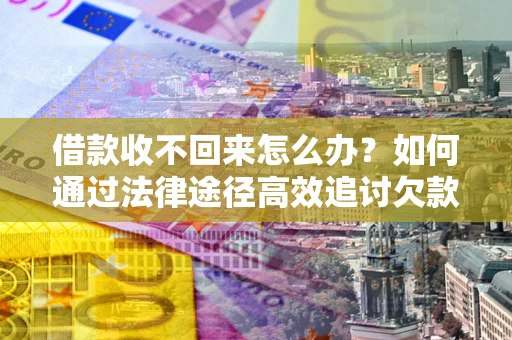 济南借款收不回来怎么办?如何通过法律途径高效追讨欠款? 济南借款收不回来怎么办?如何通过法律途径高效追讨欠款?