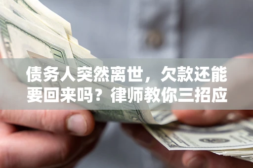 济南债务人突然离世，欠款还能要回来吗？律师教你三招应对
