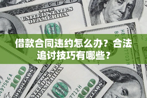 济南借款合同违约怎么办？合法追讨技巧有哪些？