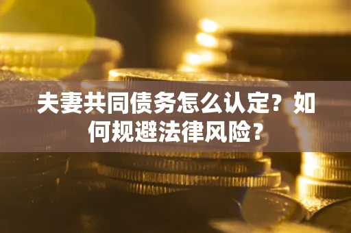 济南夫妻共同债务怎么认定？如何规避法律风险？